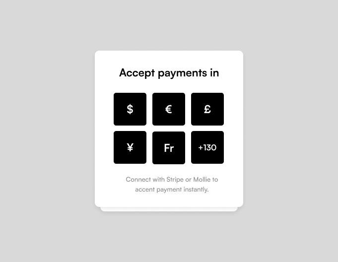 Accept payments in multiple currencies including USD, EUR, GBP, JPY, CHF and 130+ more with Stripe or Mollie
